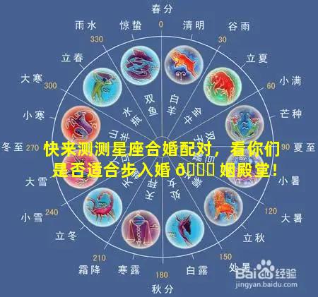 快来测测星座合婚配对，看你们是否适合步入婚 🐅 姻殿堂！